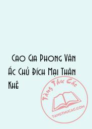 Đọc truyện [Cao Gia Phong Vân] Ác Chủ Đích Mại Thân Khế Online, tải ebook [Cao Gia Phong Vân] Ác Chủ Đích Mại Thân Khế Full PRC