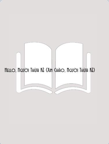 Đọc truyện Hello, Người Thừa Kế (Xin Chào, Người Thừa Kế) Online, tải ebook Hello, Người Thừa Kế (Xin Chào, Người Thừa Kế) Full PRC