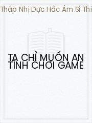 Đọc truyện Ta Chỉ Muốn An Tĩnh Chơi Game Online, tải ebook Ta Chỉ Muốn An Tĩnh Chơi Game Full PRC