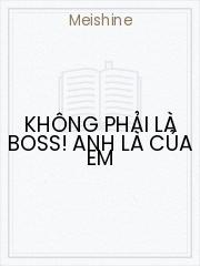 Đọc truyện Không Phải Là Boss! Anh Là Của Em Online, tải ebook Không Phải Là Boss! Anh Là Của Em Full PRC